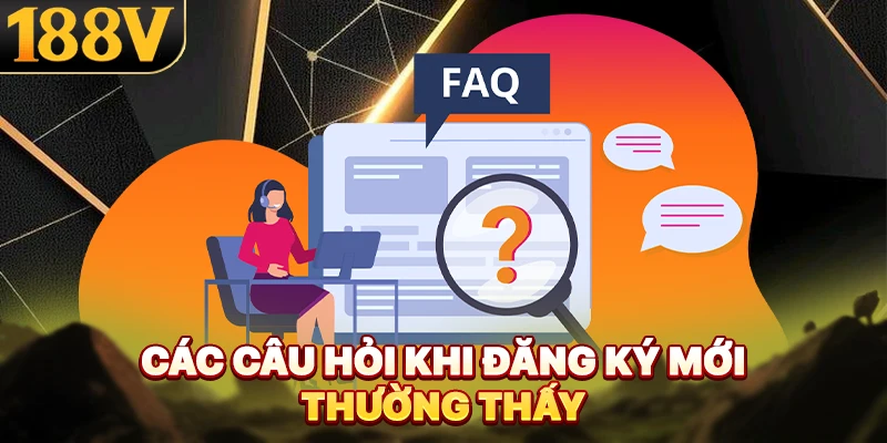 Các câu hỏi khi đăng ký mới thường thấy