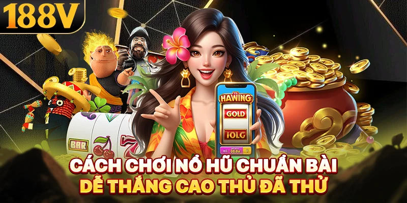 Cách Chơi Nổ Hũ Chuẩn Bài Dễ Thắng Cao Thủ Đã Thử